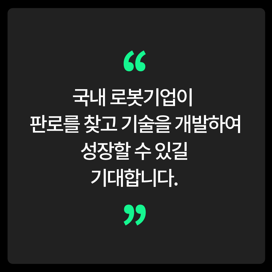 국내 로봇기업이 판로를 찾고 기술을 개발하여 성장할 수 있길 기대합니다.