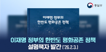 통일부 
이재명 정부의 한반도 평화공존 정책
이재명 정부의 한반도 평화공존 정책 설명책자 발간 ('26.2.3)